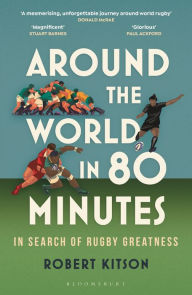 Title: Around the World in 80 Minutes: In Search of Rugby Greatness, Author: Robert Kitson