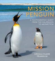 Title: Mission Penguin: A photographic quest from the Galápagos to Antarctica, Author: Ursula Clare Franklin