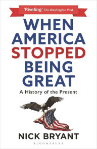 Title: When America Stopped Being Great: A History of the Present, Author: Nick Bryant