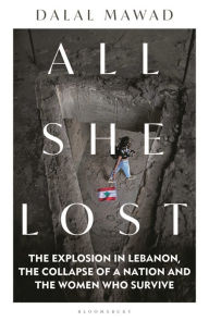 Title: All She Lost: The Explosion in Lebanon, the Collapse of a Nation and the Women who Survive - Between Civil War, Israel and Hezbollah, Author: Dalal Mawad