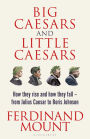 Big Caesars and Little Caesars: How They Rise and How They Fall - From Julius Caesar to Boris Johnson