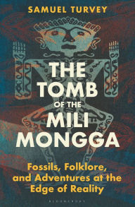 Title: The Tomb of the Mili Mongga: Fossils, Folklore, and Adventures at the Edge of Reality, Author: Samuel Turvey