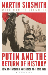 Title: Putin and the Return of History: How the Kremlin Rekindled the Cold War, Author: Martin Sixsmith