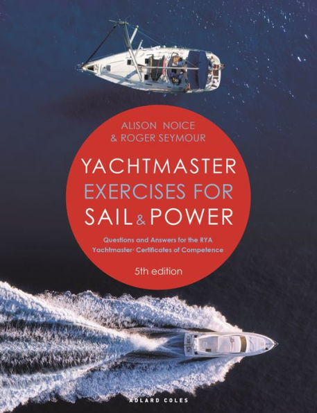 Yachtmaster Exercises for Sail and Power: Questions and Answers for the RYA Yachtmaster® Certificates of Competence