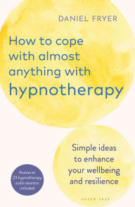 Title: How to Cope with Almost Anything with Hypnotherapy: Simple Ideas to Enhance Your Wellbeing and Resilience, Author: Daniel Fryer