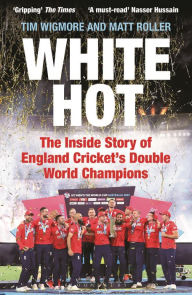 Title: White Hot: The Inside Story of England Cricket's Double World Champions, Author: Tim Wigmore