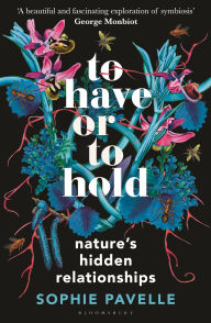 Title: To Have or To Hold: Nature's Hidden Relationships, Author: Sophie Pavelle