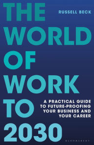 Title: The World of Work to 2030: A practical guide to future-proofing your business and your career, Author: Russell Beck
