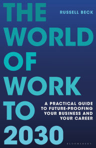 Title: The World of Work to 2030: A practical guide to future-proofing your business and your career, Author: Russell Beck