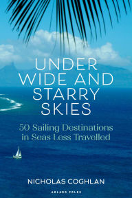 Title: Under Wide and Starry Skies: 50 Sailing Destinations in Seas Less Travelled, Author: Nicholas Coghlan