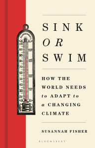 Title: Sink or Swim: How the world needs to adapt to a changing climate, Author: Susannah Fisher