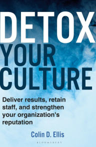 Title: Detox Your Culture: Deliver results, retain staff, and strengthen your organization's reputation, Author: Colin D. Ellis