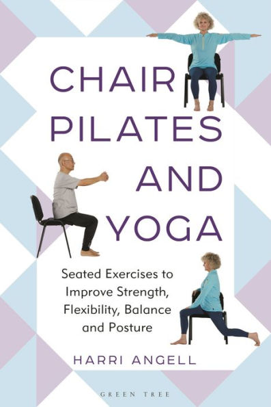Chair Pilates and Yoga: Seated Exercises to Improve Strength, Flexibility, Balance and Posture