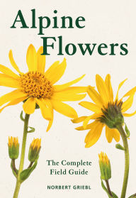 Title: Alpine Flowers: The Complete Field Guide, Author: Norbert Griebl