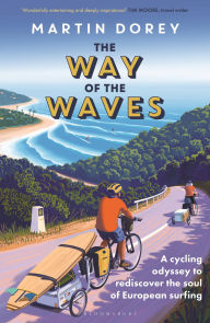 Title: The Way of the Waves: A cycling odyssey to rediscover the soul of European surfing, Author: Martin Dorey