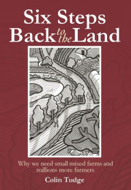 Title: Six Steps Back to the Land: Why we need small mixed farms and millions more farmers, Author: Colin Tudge