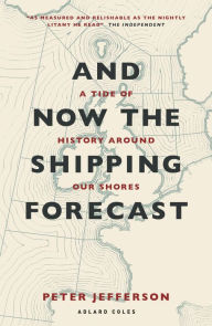 Title: And Now The Shipping Forecast: A tide of history around our shores, Author: Peter Jefferson