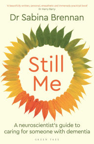 Title: Still Me: A neuroscientist's guide to caring for someone with dementia, Author: Sabina Brennan