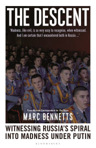 Title: The Descent: Witnessing Russia's Spiral into Madness Under Putin, Author: Marc Bennetts