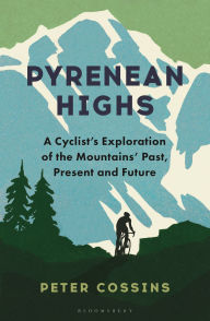 Title: Pyrenean Highs: A cyclist's exploration of the mountains' past, present and future, Author: Peter Cossins