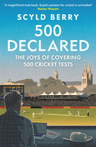 Title: 500 Declared: The Joys of Covering 500 Cricket Tests, Author: Scyld Berry