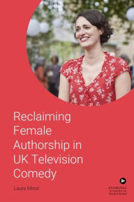 Title: Reclaiming Female Authorship in Contemporary UK Television Comedy, Author: Laura Minor