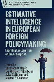 Title: Estimative Intelligence in European Foreign Policymaking: Learning Lessons from an Era of Surprise, Author: Christoph Meyer