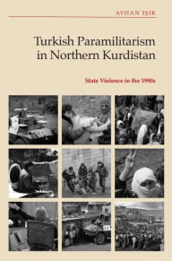 Title: Turkish Paramilitarism in Northern Kurdistan: State Violence in the 1990s, Author: Ayhan Isik