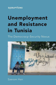 Title: Unemployment and Resistance in Tunisia: The Democracy-Security Nexus, Author: Saerom Han