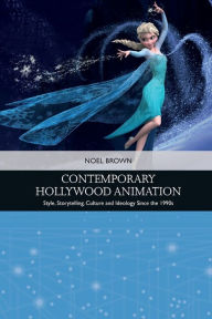 Title: Contemporary Hollywood Animation: Style, Storytelling, Culture and Ideology Since the 1990s, Author: Noel Brown