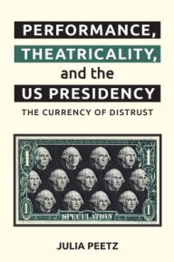 Title: Performance, Theatricality and the US Presidency: The Currency of Distrust, Author: Julia Peetz