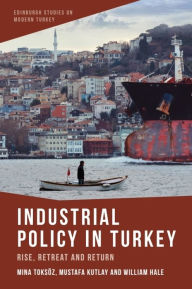 Title: Industrial Policy in Turkey: Rise, Retreat and Return, Author: Mina Toksoz