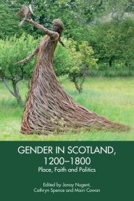 Title: Gender in Scotland, 1200-1800: Place, Faith and Politics, Author: Janay Nugent