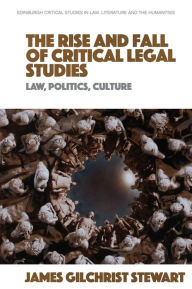 Title: The Rise and Fall of Critical Legal Studies: Law, Politics, Culture, Author: James Gilchrist Stewart