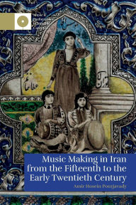 Title: Music Making in Iran from the 15th to the Early 20th Century, Author: Amir Hosein Pourjavady