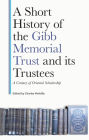 A Short History of the Gibb Memorial Trust and its Trustees: A Century of Oriental Scholarship