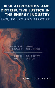 Title: Risk Allocation and Distributive Justice in the Energy Industry: Law, Policy and Practice, Author: Smith I Azubuike