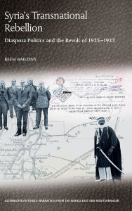 Title: Syria's Transnational Rebellion: Diaspora Politics and the Revolt of 1925-1927, Author: Reem Bailony