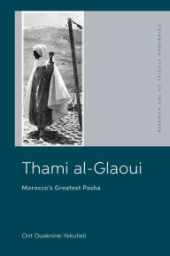 Title: Thami al-Glaoui: Morocco's Greatest Pasha, Author: Orit Ouaknine-Yekutieli