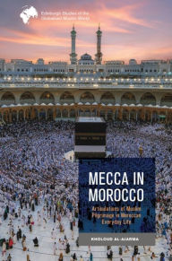Title: Mecca in Morocco: Articulations of Muslim Pilgrimage in Moroccan Everyday Life, Author: Kholoud Al-Ajarma