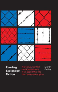Title: Reading Espionage Fiction: Narrative, Conflict and Commitment from World War I to the Contemporary Era, Author: Martin Griffin