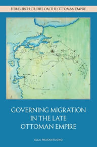 Title: Governing Migration in the Late Ottoman Empire, Author: Ella Fratantuono