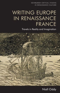 Title: Writing Europe in Renaissance France: Travels in Reality and Imagination, Author: Niall Oddy