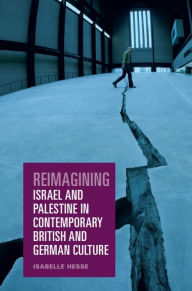 Title: Reimagining Israel and Palestine in Contemporary British and German Culture, Author: Isabelle Hesse