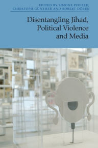 Title: Disentangling Jihad, Political Violence and Media, Author: Simone Pfeifer