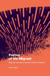Title: Poetics of the Migrant: Migrant Literature and the Politics of Motion, Author: Kevin Potter