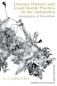 Title: Literary History and Avant-Garde Poetics in the Antipodes: Languages of Invention, Author: A. J. Carruthers