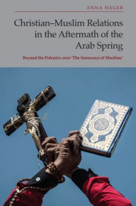 Title: Christian-Muslim Relations in the Aftermath of the Arab Spring: Beyond the Polemics over 'The Innocence of Muslims', Author: Anna Hager