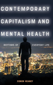 Title: Contemporary Capitalism and Mental Health: Rhythms of Everyday Life, Author: Conor Heaney