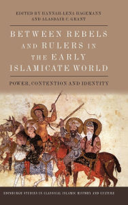 Title: Between Rebels and Rulers in the Early Islamicate World: Power, Contention and Identity, Author: Hannah-Lena Hagemann